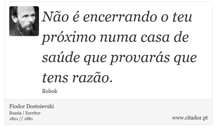 Não é encerrando o teu próximo numa casa de saúde que provarás que tens razão. - Fiodor Dostoievski - Frases