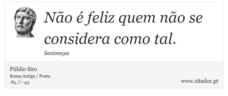 Não é feliz quem não se considera como tal. - Públio Siro - Frases