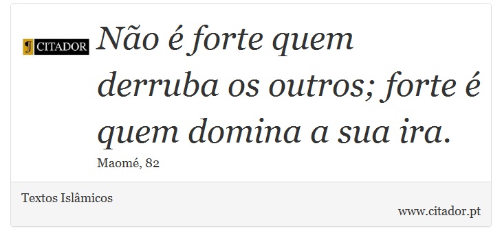 Não é forte quem derruba os outros; forte é quem domina a sua ira. - Textos Islâmicos - Frases