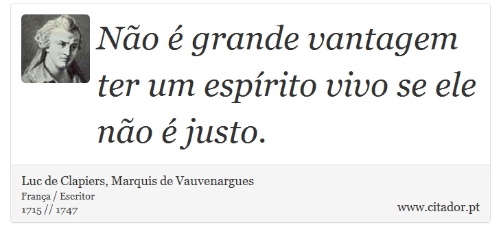 Não é grande vantagem ter um espírito vivo se ele não é justo. - Luc de Clapiers, Marquis de Vauvenargues - Frases