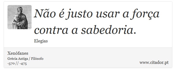 Não é justo usar a força contra a sabedoria. - Xenófanes - Frases