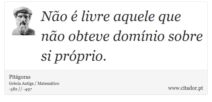 Não é livre aquele que não obteve domínio sobre si próprio. - Pitágoras - Frases