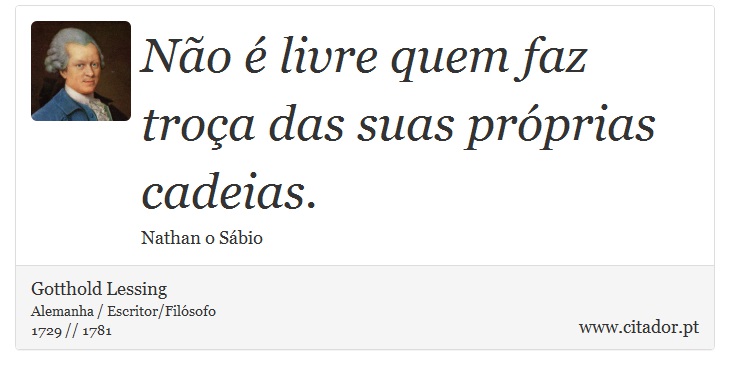 Não é livre quem faz troça das suas próprias cadeias. - Gotthold Lessing - Frases