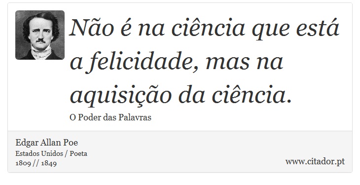 Não é na ciência que está a felicidade, mas na aquisição da ciência. - Edgar Allan Poe - Frases