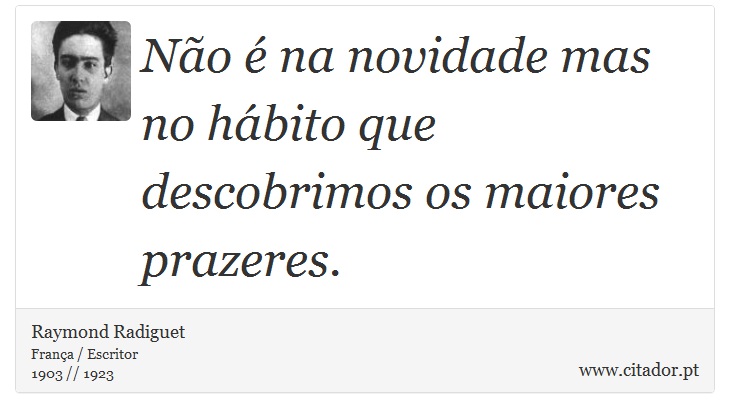 Não é na novidade mas no hábito que descobrimos os maiores prazeres. - Raymond Radiguet - Frases