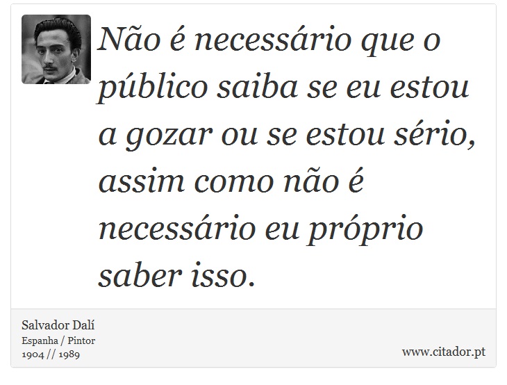 Não é necessário que o público saiba se eu estou a gozar ou se estou sério, assim como não é necessário eu próprio saber isso. - Salvador Dalí - Frases