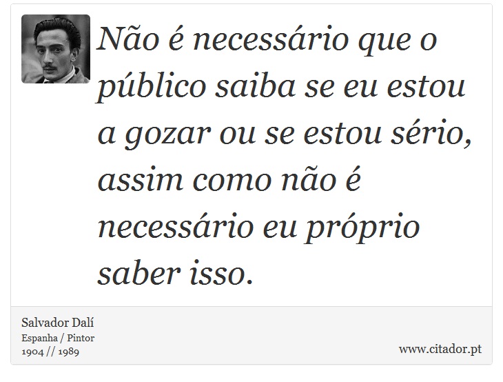 No  necessrio que o pblico saiba se eu estou a gozar ou se estou srio, assim como no  necessrio eu prprio saber isso. - Salvador Dal - Frases