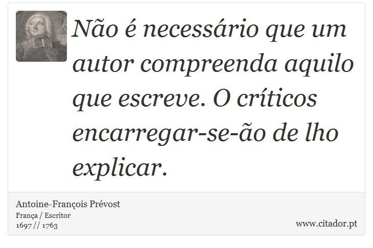 Não é necessário que um autor compreenda aquilo que escreve. O críticos encarregar-se-ão de lho explicar. - Antoine-François Prévost - Frases
