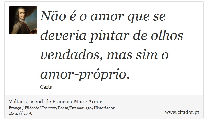 Não é o amor que se deveria pintar de olhos vendados, mas sim o amor-próprio. - Voltaire, pseud. de François-Marie Arouet - Frases