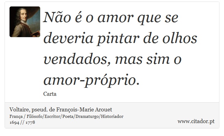 No  o amor que se deveria pintar de olhos vendados, mas sim o amor-prprio. - Voltaire, pseud. de Franois-Marie Arouet - Frases