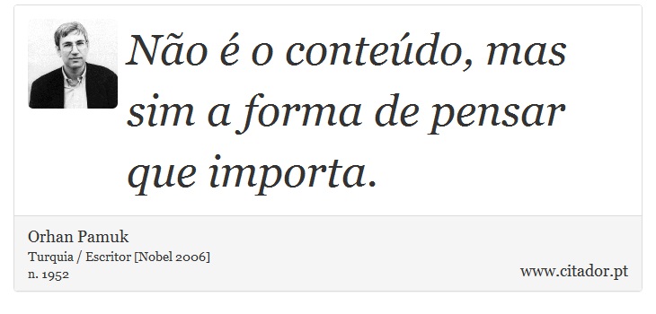 Não é o conteúdo, mas sim a forma de pensar que importa. - Orhan Pamuk - Frases