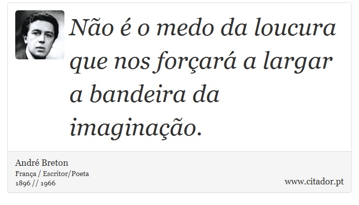 No  o medo da loucura que nos forar a largar a bandeira da imaginao. - Andr Breton - Frases