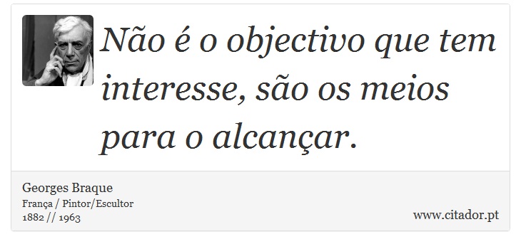 Não é o objectivo que tem interesse, são os meios para o alcançar. - Georges Braque - Frases