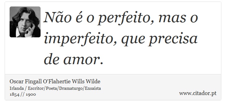 Não é o perfeito, mas o imperfeito, que precisa de amor. - Oscar Fingall O'Flahertie Wills Wilde - Frases