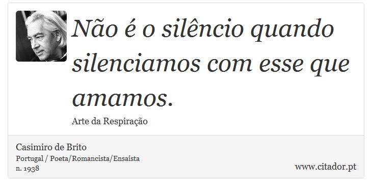 Não é o silêncio quando silenciamos com esse que amamos. - Casimiro de Brito - Frases