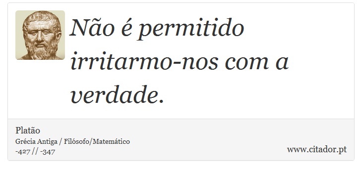 Não é permitido irritarmo-nos com a verdade. - Platão - Frases