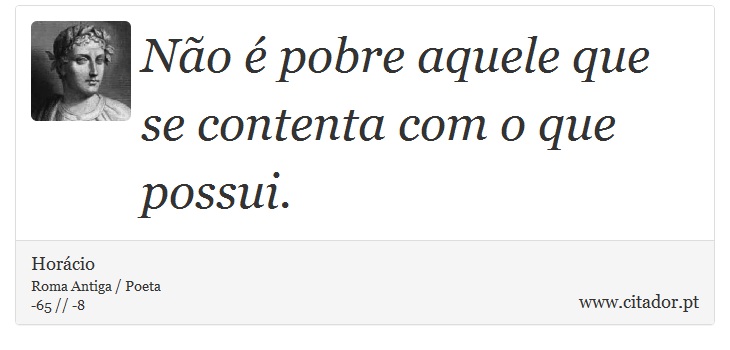 Não é pobre aquele que se contenta com o que possui. - Horácio - Frases
