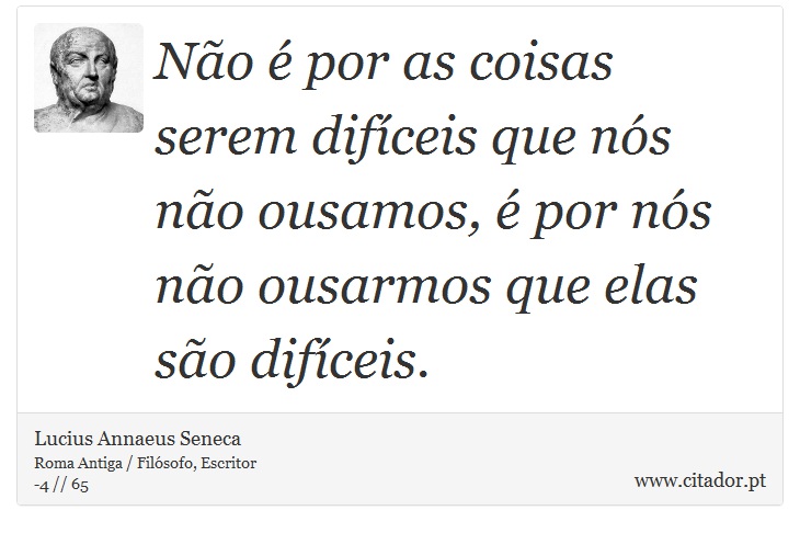 Não é por as coisas serem difíceis que nós não ousamos, é por nós não ousarmos que elas são difíceis. - Lucius Annaeus Seneca - Frases