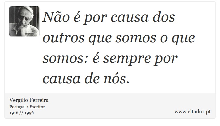 Não é por causa dos outros que somos o que somos: é sempre por causa de nós. - Vergílio Ferreira - Frases