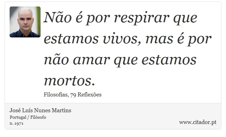 Não é por respirar que estamos vivos, mas é por não amar que estamos mortos. - José Luís Nunes Martins - Frases