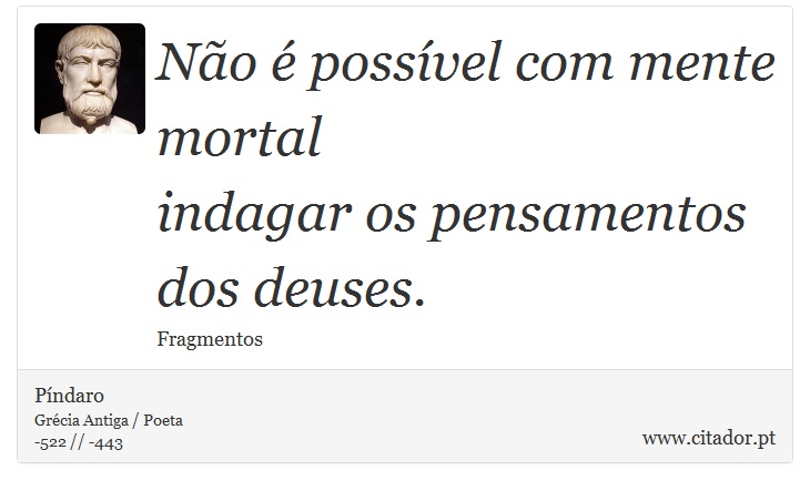 Não é possível com mente mortal <br />
 indagar os pensamentos dos deuses. - Píndaro - Frases