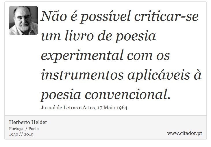 Não é possível criticar-se um livro de poesia experimental com os instrumentos aplicáveis à poesia convencional. - Herberto Helder - Frases