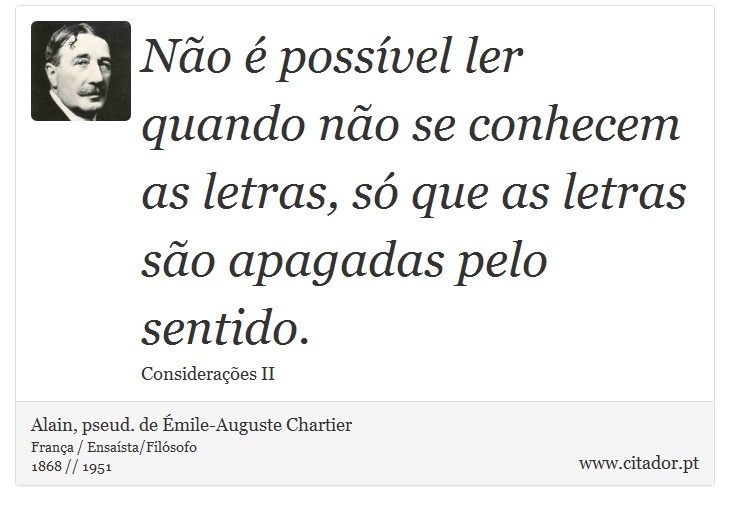 Não é possível ler quando não se conhecem as letras, só que as letras são apagadas pelo sentido. - Alain, pseud. de Émile-Auguste Chartier - Frases