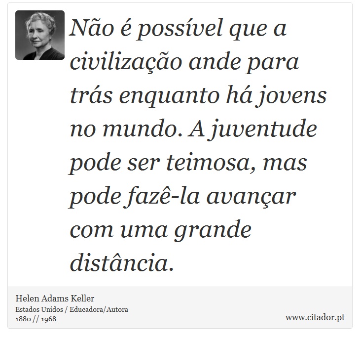 Não é possível que a civilização ande para trás enquanto há jovens no mundo. A juventude pode ser teimosa, mas pode fazê-la avançar com uma grande distância. - Helen Adams Keller - Frases