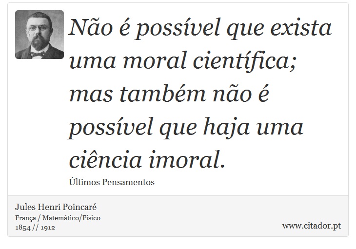 Não é possível que exista uma moral científica; mas também não é possível que haja uma ciência imoral. - Jules Henri Poincaré - Frases