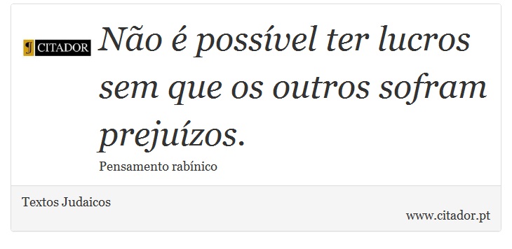 Não é possível ter lucros sem que os outros sofram prejuízos. - Textos Judaicos - Frases