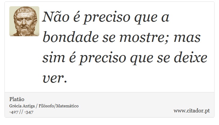 Não é preciso que a bondade se mostre; mas sim é preciso que se deixe ver. - Platão - Frases