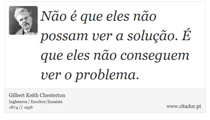 Não é que eles não possam ver a solução. É que eles não conseguem ver o problema. - Gilbert Keith Chesterton - Frases