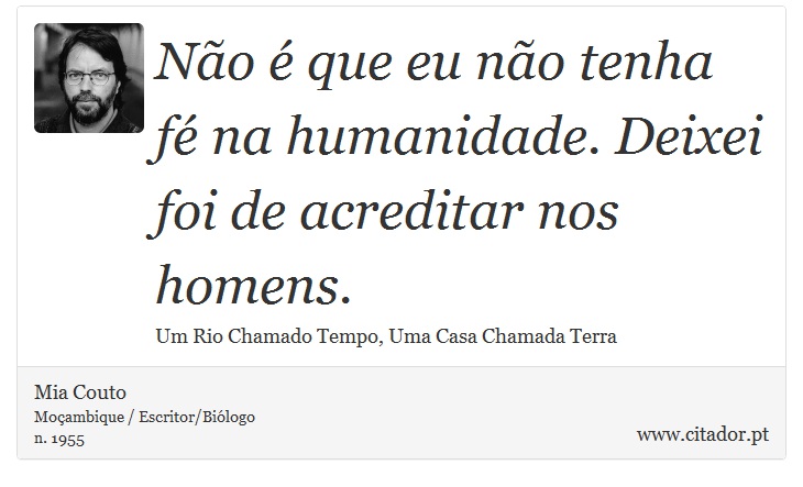 Não é que eu não tenha fé na humanidade. Deixei foi de acreditar nos homens. - Mia Couto - Frases