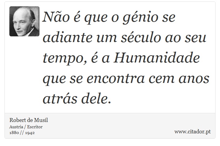 Não é que o génio se adiante um século ao seu tempo, é a Humanidade que se encontra cem anos atrás dele. - Robert de Musil - Frases