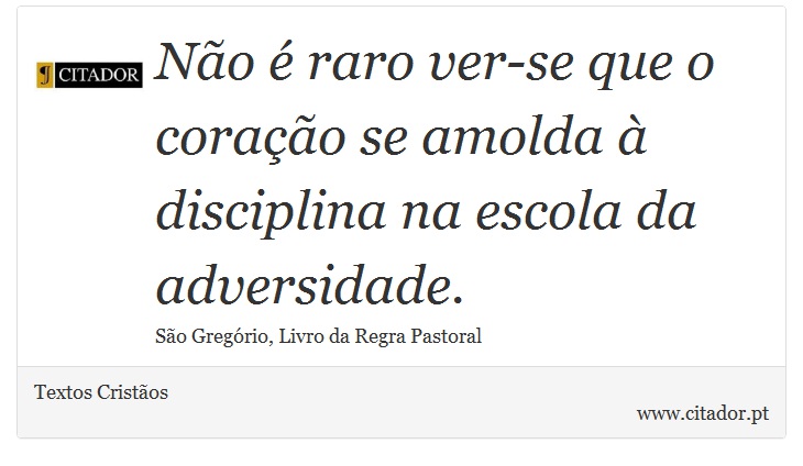 Não é raro ver-se que o coração se amolda à disciplina na escola da adversidade. - Textos Cristãos - Frases