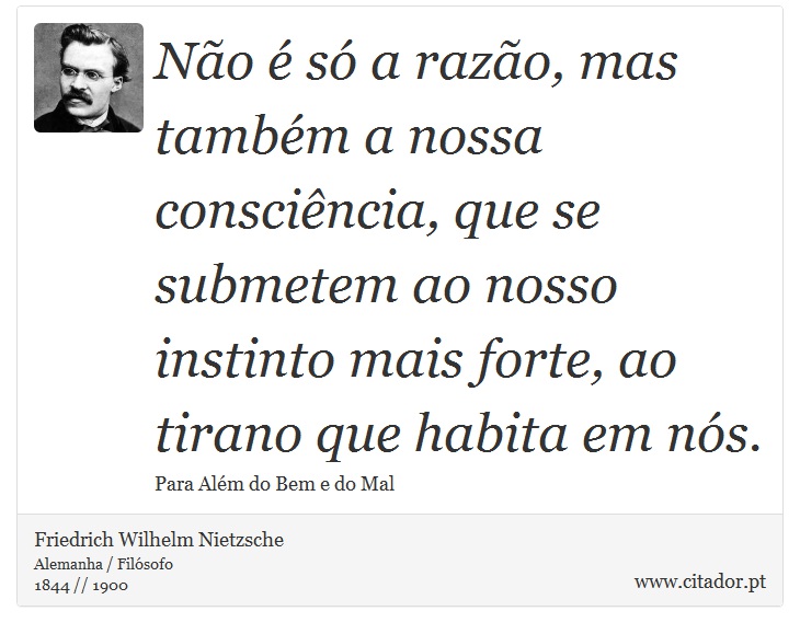 No  s a razo, mas tambm a nossa conscincia, que se submetem ao nosso instinto mais forte, ao tirano que habita em ns. - Friedrich Wilhelm Nietzsche - Frases