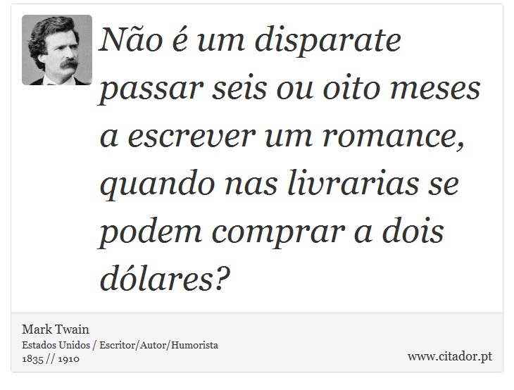 Não é um disparate passar seis ou oito meses a escrever um romance, quando nas livrarias se podem comprar a dois dólares? - Mark Twain - Frases