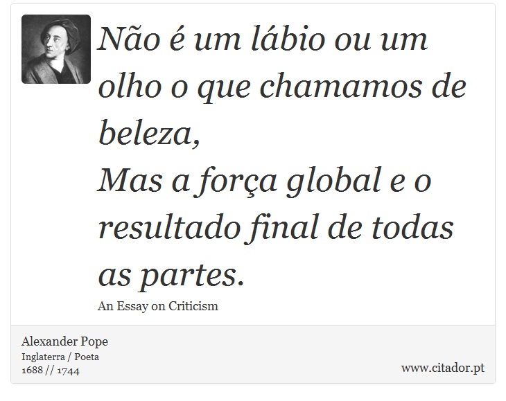 Não é um lábio ou um olho o que chamamos de beleza, <br />
 Mas a força global e o resultado final de todas as partes. - Alexander Pope - Frases