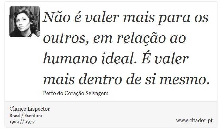 Não é valer mais para os outros, em relação ao humano ideal. É valer mais dentro de si mesmo. - Clarice Lispector - Frases