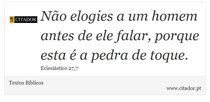 Não elogies a um homem antes de ele falar, porque esta é a pedra de toque. - Textos Bíblicos - Frases