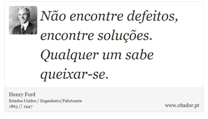 Não encontre defeitos, encontre soluções. Qualquer um sabe queixar-se. - Henry Ford - Frases
