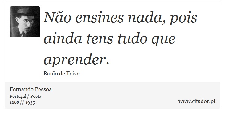 Não ensines nada, pois ainda tens tudo que aprender. - Fernando Pessoa - Frases