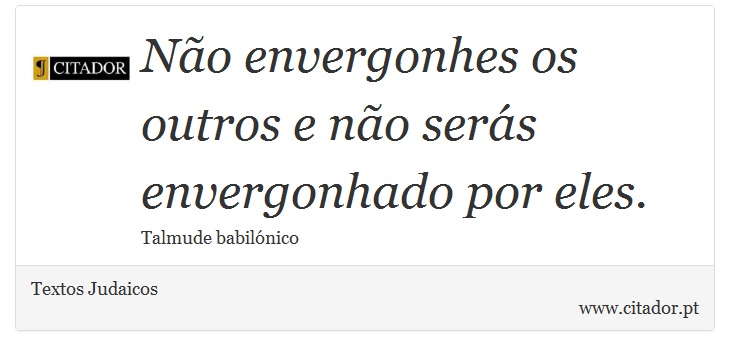 Não envergonhes os outros e não serás envergonhado por eles. - Textos Judaicos - Frases