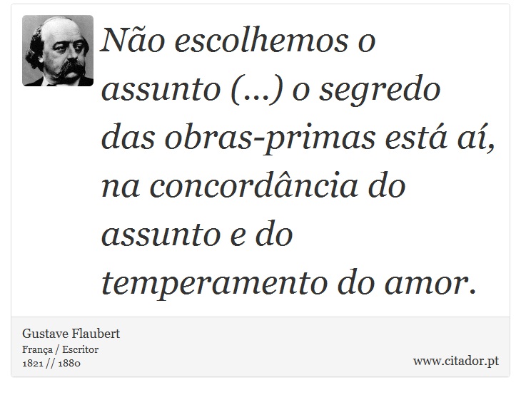 Não escolhemos o assunto (...) o segredo das obras-primas está aí, na concordância do assunto e do temperamento do amor. - Gustave Flaubert - Frases