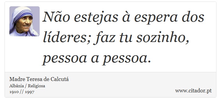 Não estejas à espera dos líderes; faz tu sozinho, pessoa a pessoa. - Madre Teresa de Calcutá - Frases