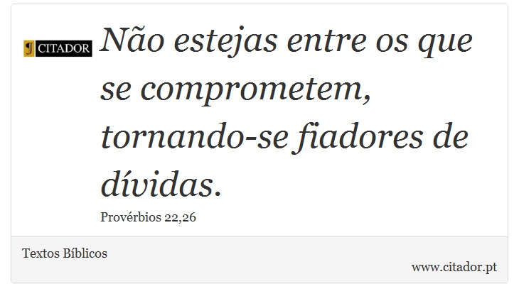 Não estejas entre os que se comprometem, tornando-se fiadores de dívidas. - Textos Bíblicos - Frases
