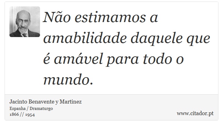 Não estimamos a amabilidade daquele que é amável para todo o mundo. - Jacinto Benavente y Martinez - Frases