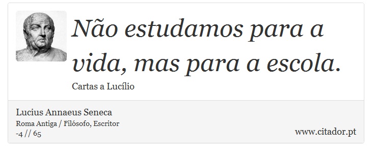 Não estudamos para a vida, mas para a escola. - Lucius Annaeus Seneca - Frases