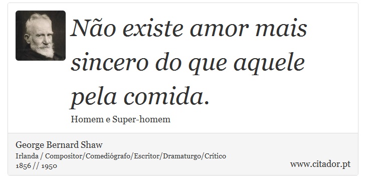 Não existe amor mais sincero do que aquele pela comida. - George Bernard Shaw - Frases