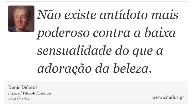 Não existe antídoto mais poderoso contra a baixa sensualidade do que a adoração da beleza. - Denis Diderot - Frases